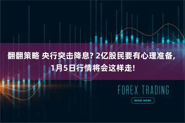 翻翻策略 央行突击降息? 2亿股民要有心理准备, 1月5日行情将会这样走!