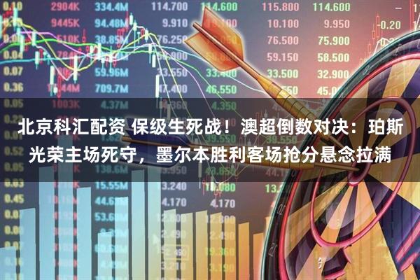 北京科汇配资 保级生死战！澳超倒数对决：珀斯光荣主场死守，墨尔本胜利客场抢分悬念拉满