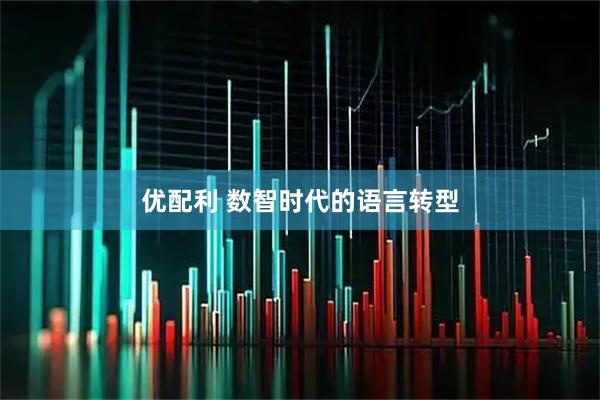 优配利 数智时代的语言转型